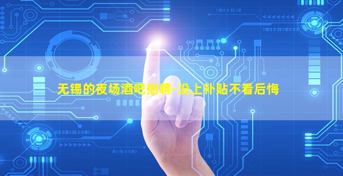 无锡的夜场酒吧招聘-没上补贴不看后悔