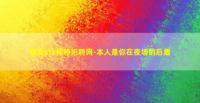 淮安ktv模特招聘网-本人是你在夜场的后盾